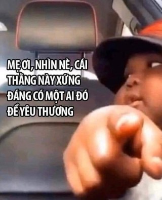 Mẹ nhìn nè, cái thằng này xứng đáng có một ai đó để yêu thương - Kho Ảnh Chế