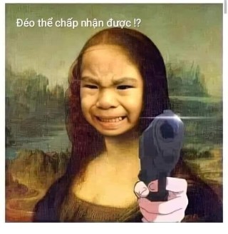 Nàng Mona Lisa cầm súng nói đéo thể chấp nhận được - Kho Ảnh Chế